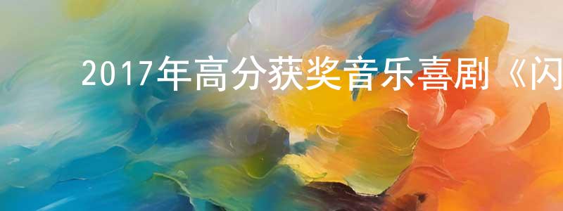 ﻿陈冰洋发布﻿2017年高分获奖音乐喜剧《闪光少女》HD国语中字迅雷下载_电影天堂